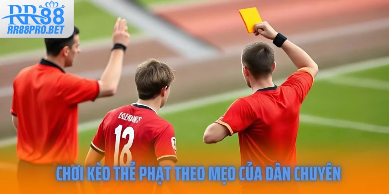 Chơi kèo thẻ phạt theo mẹo của dân chuyên